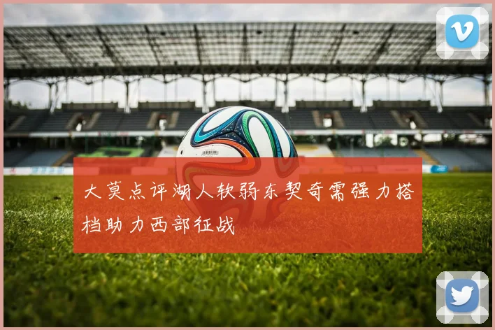 大莫点评湖人软弱东契奇需强力搭档助力西部征战