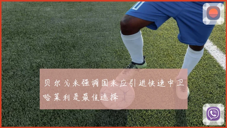 贝尔戈米强调国米应引进快速中卫哈莱利是最佳选择