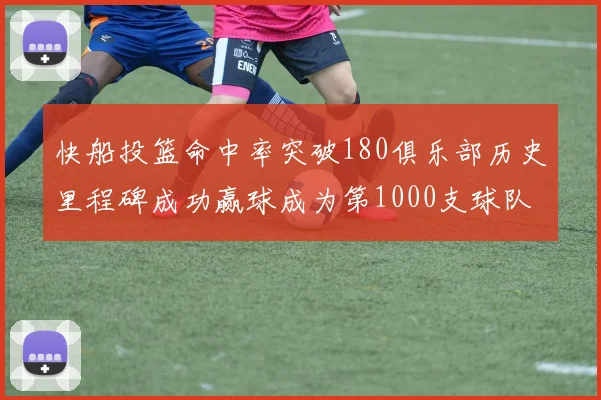 快船投篮命中率突破180俱乐部历史里程碑成功赢球成为第1000支球队