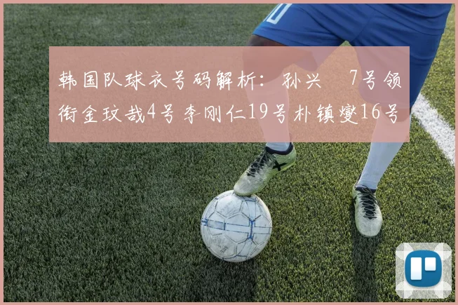 韩国队球衣号码解析：孙兴慜7号领衔金玟哉4号李刚仁19号朴镇燮16号的背后故事